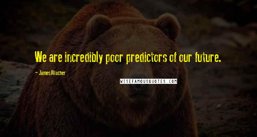 James Altucher Quotes: We are incredibly poor predictors of our future.