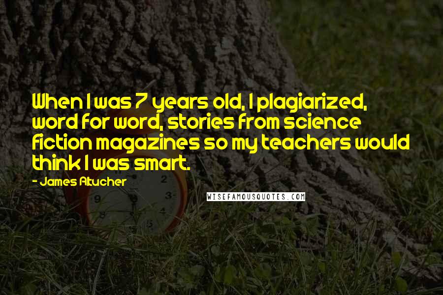 James Altucher Quotes: When I was 7 years old, I plagiarized, word for word, stories from science fiction magazines so my teachers would think I was smart.