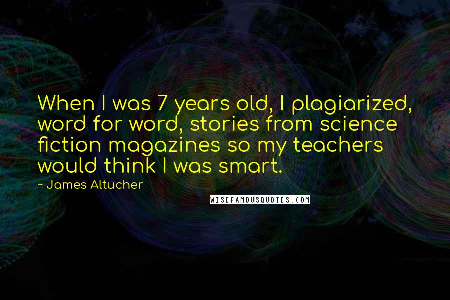 James Altucher Quotes: When I was 7 years old, I plagiarized, word for word, stories from science fiction magazines so my teachers would think I was smart.