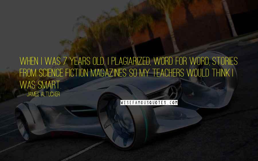James Altucher Quotes: When I was 7 years old, I plagiarized, word for word, stories from science fiction magazines so my teachers would think I was smart.
