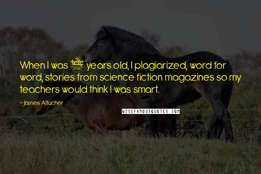 James Altucher Quotes: When I was 7 years old, I plagiarized, word for word, stories from science fiction magazines so my teachers would think I was smart.