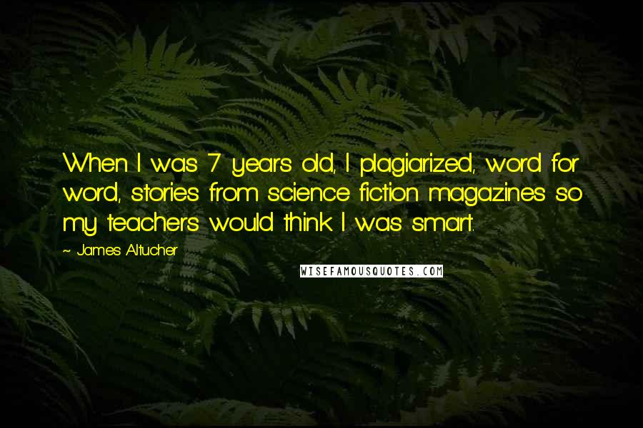 James Altucher Quotes: When I was 7 years old, I plagiarized, word for word, stories from science fiction magazines so my teachers would think I was smart.