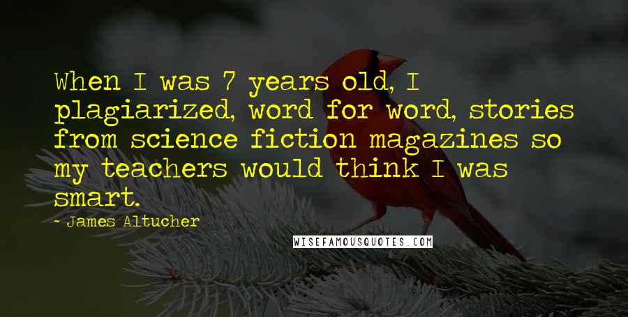 James Altucher Quotes: When I was 7 years old, I plagiarized, word for word, stories from science fiction magazines so my teachers would think I was smart.
