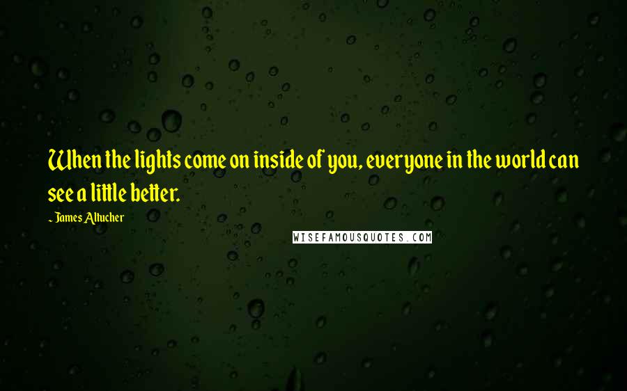 James Altucher Quotes: When the lights come on inside of you, everyone in the world can see a little better.