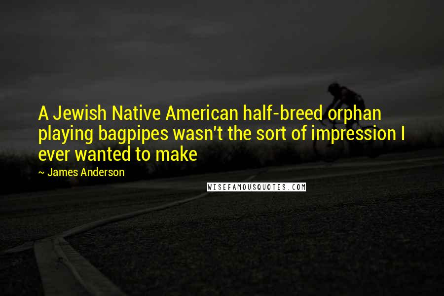 James Anderson Quotes: A Jewish Native American half-breed orphan playing bagpipes wasn't the sort of impression I ever wanted to make