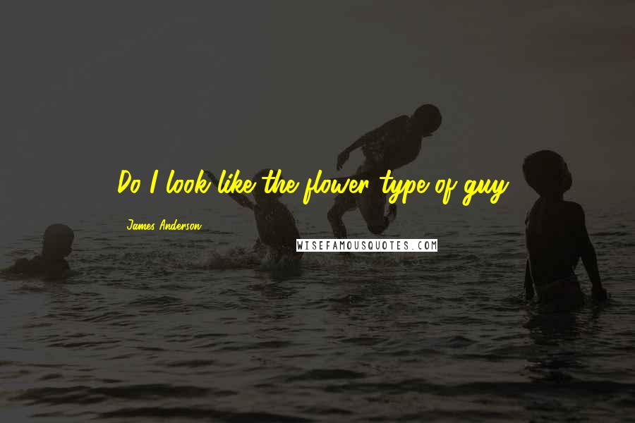 James Anderson Quotes: Do I look like the flower type of guy?