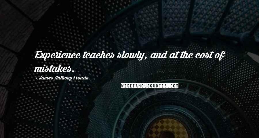 James Anthony Froude Quotes: Experience teaches slowly, and at the cost of mistakes.