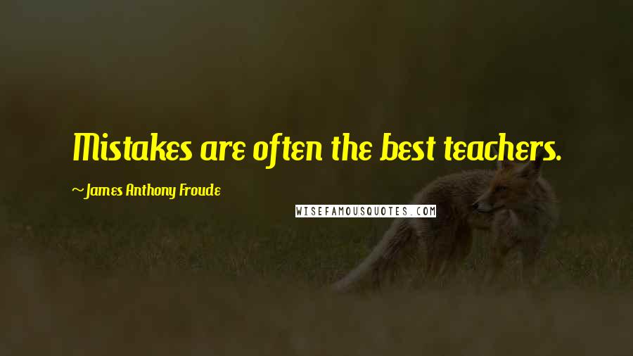 James Anthony Froude Quotes: Mistakes are often the best teachers.