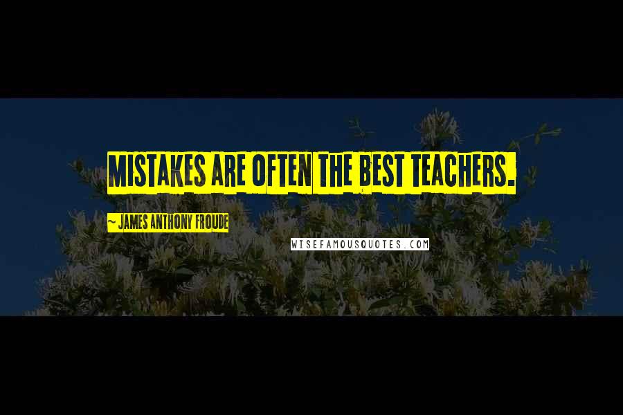 James Anthony Froude Quotes: Mistakes are often the best teachers.