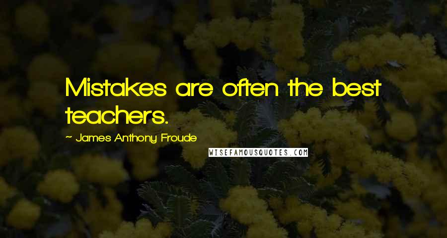 James Anthony Froude Quotes: Mistakes are often the best teachers.