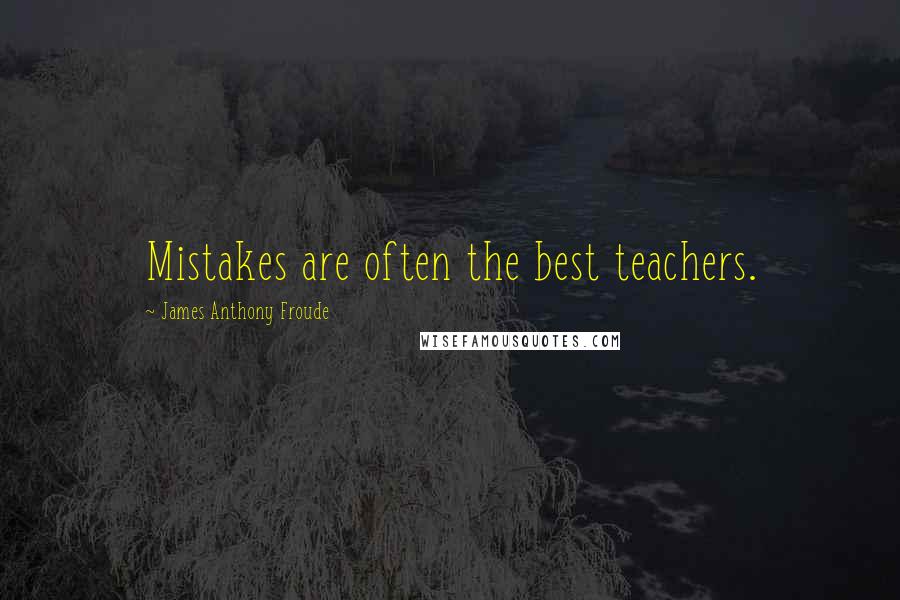 James Anthony Froude Quotes: Mistakes are often the best teachers.