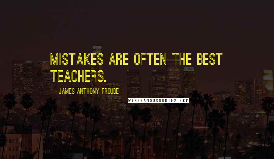 James Anthony Froude Quotes: Mistakes are often the best teachers.