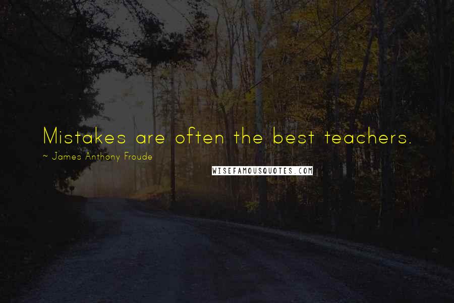 James Anthony Froude Quotes: Mistakes are often the best teachers.