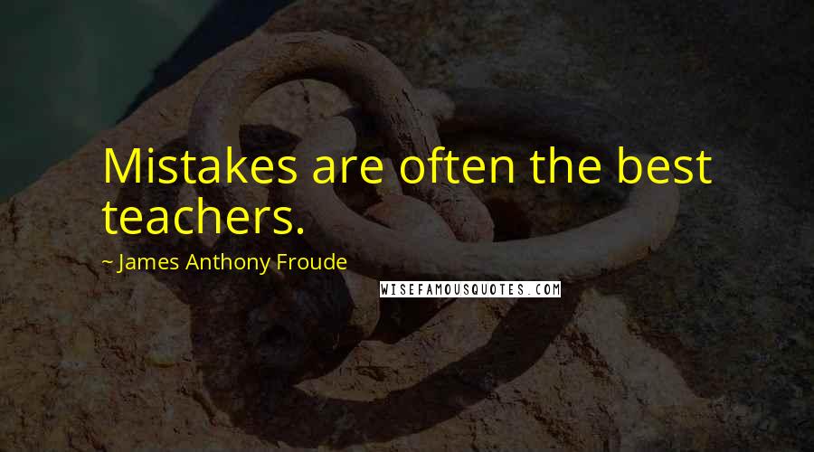 James Anthony Froude Quotes: Mistakes are often the best teachers.