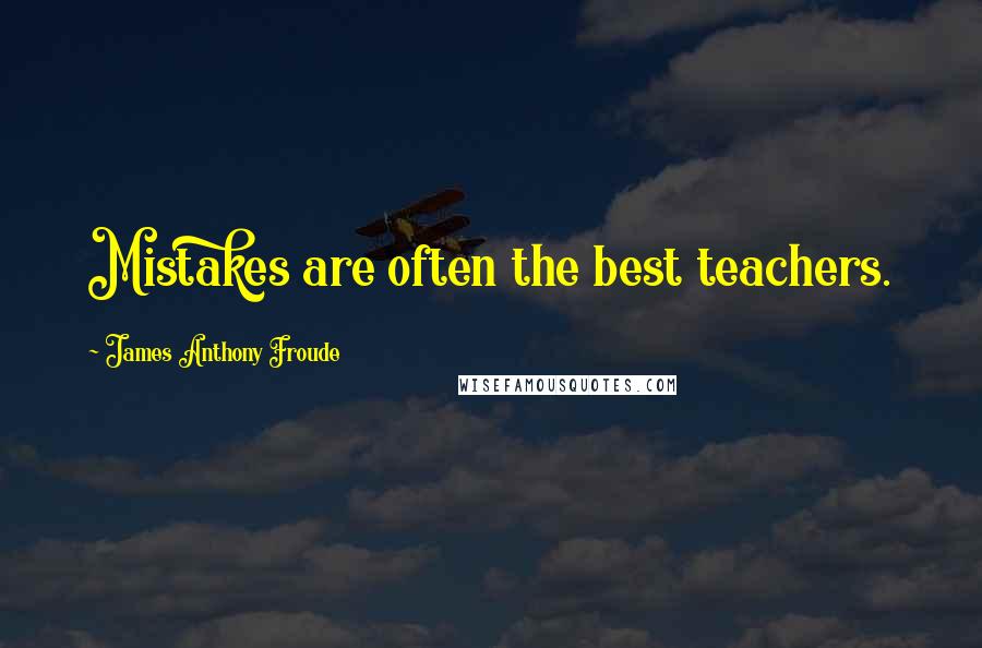 James Anthony Froude Quotes: Mistakes are often the best teachers.