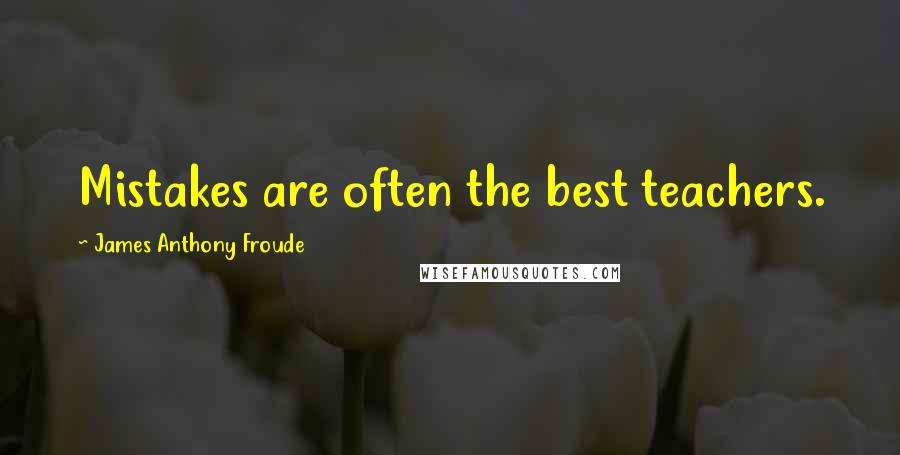 James Anthony Froude Quotes: Mistakes are often the best teachers.