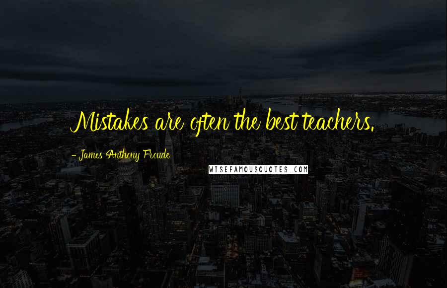 James Anthony Froude Quotes: Mistakes are often the best teachers.