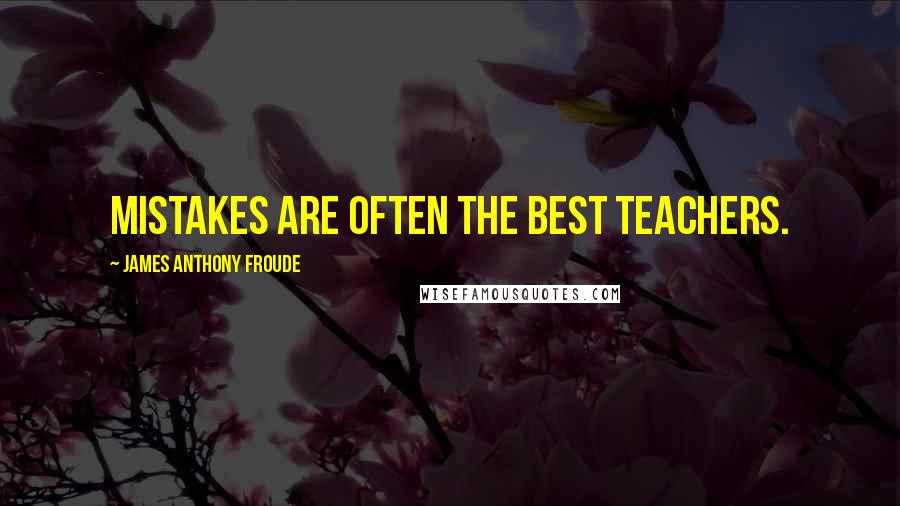 James Anthony Froude Quotes: Mistakes are often the best teachers.