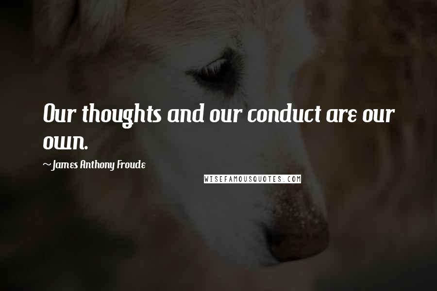 James Anthony Froude Quotes: Our thoughts and our conduct are our own.