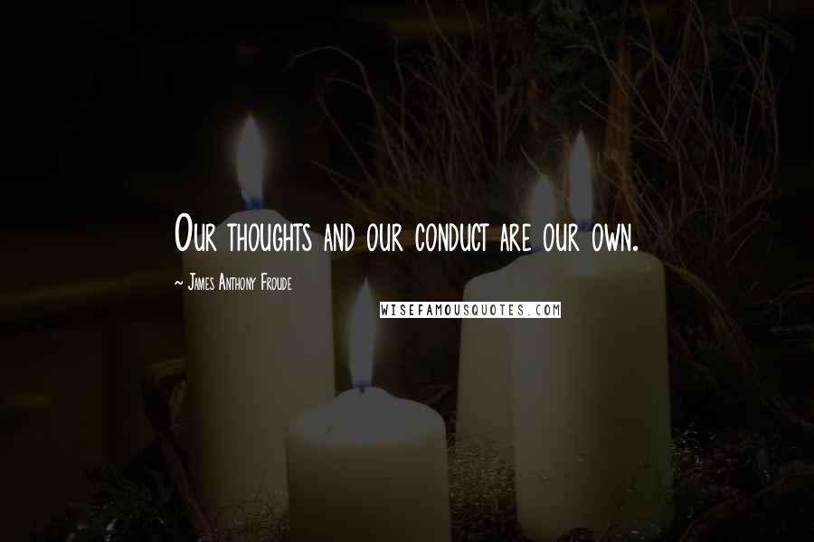 James Anthony Froude Quotes: Our thoughts and our conduct are our own.