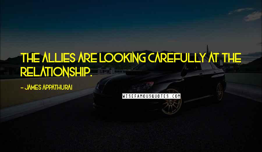 James Appathurai Quotes: The allies are looking carefully at the relationship.