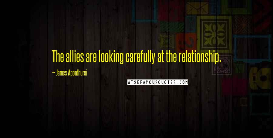James Appathurai Quotes: The allies are looking carefully at the relationship.