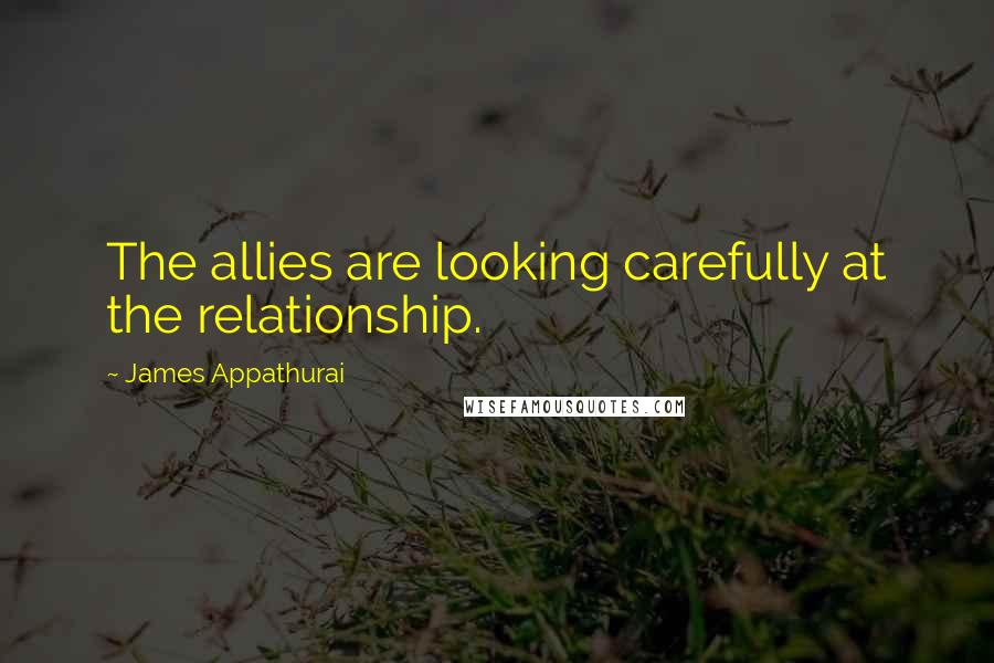 James Appathurai Quotes: The allies are looking carefully at the relationship.