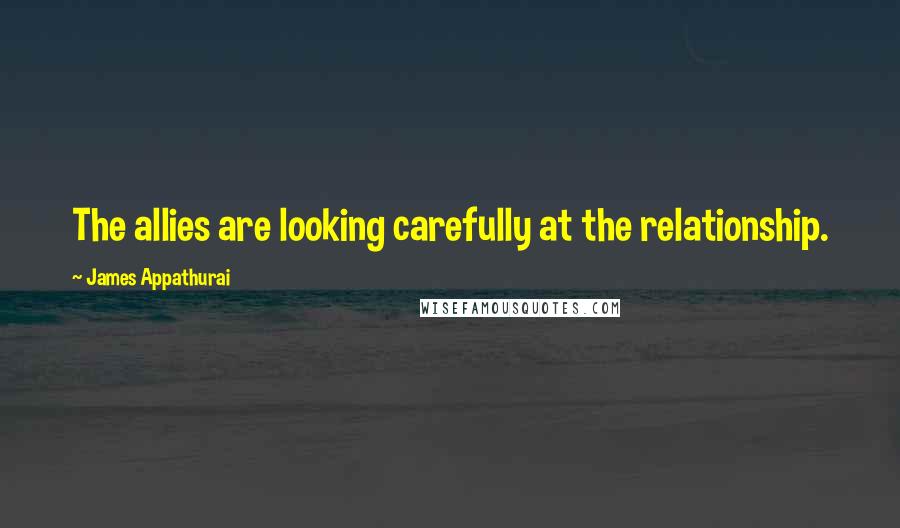 James Appathurai Quotes: The allies are looking carefully at the relationship.