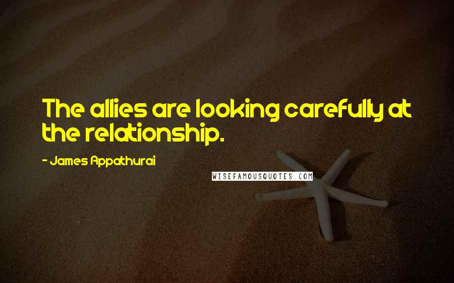 James Appathurai Quotes: The allies are looking carefully at the relationship.