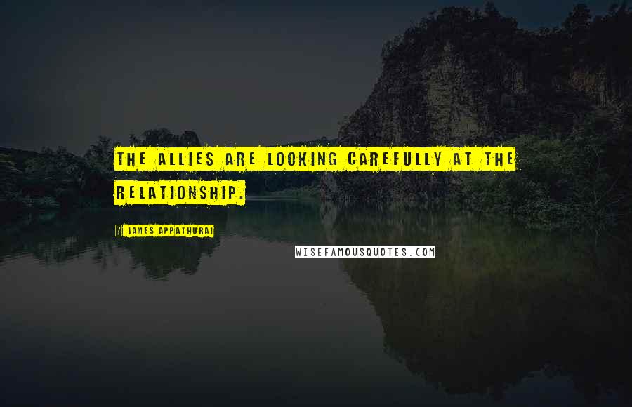 James Appathurai Quotes: The allies are looking carefully at the relationship.