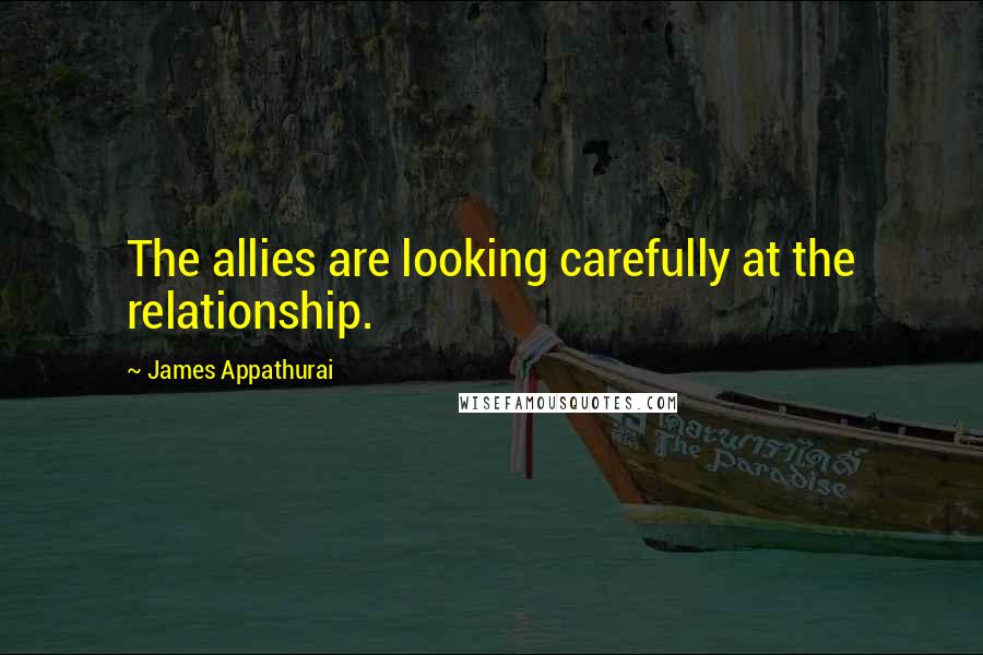 James Appathurai Quotes: The allies are looking carefully at the relationship.