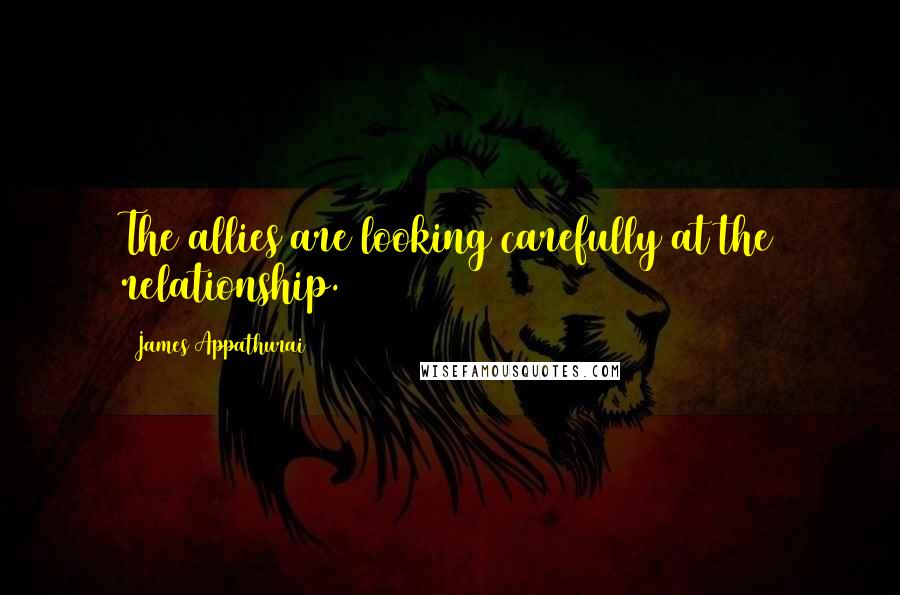 James Appathurai Quotes: The allies are looking carefully at the relationship.