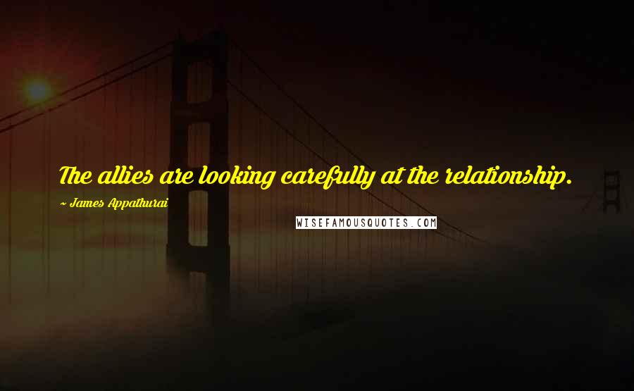James Appathurai Quotes: The allies are looking carefully at the relationship.