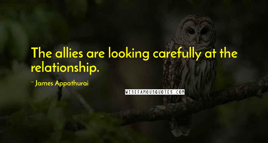 James Appathurai Quotes: The allies are looking carefully at the relationship.