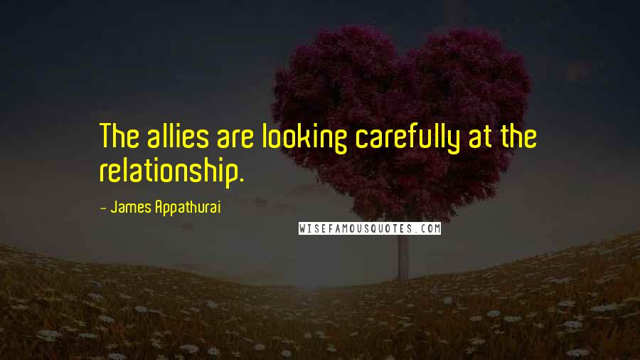 James Appathurai Quotes: The allies are looking carefully at the relationship.