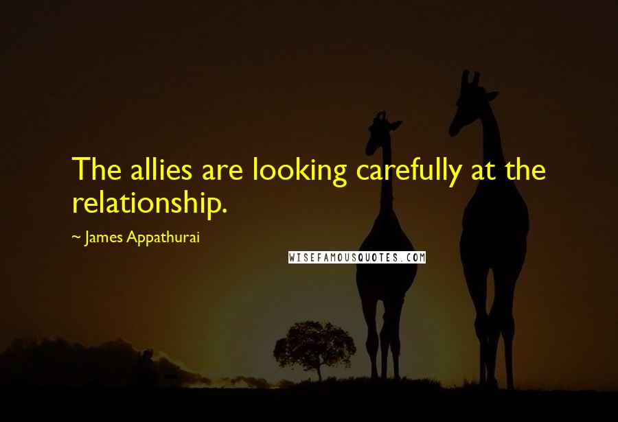 James Appathurai Quotes: The allies are looking carefully at the relationship.