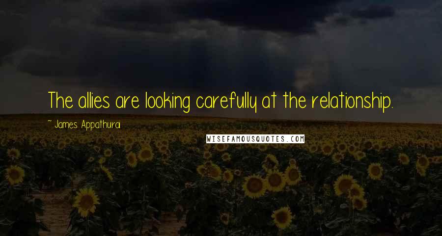 James Appathurai Quotes: The allies are looking carefully at the relationship.