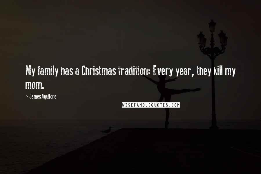 James Aquilone Quotes: My family has a Christmas tradition: Every year, they kill my mom.