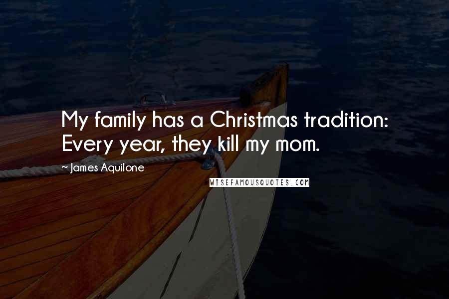 James Aquilone Quotes: My family has a Christmas tradition: Every year, they kill my mom.