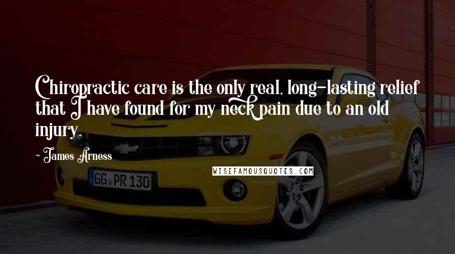 James Arness Quotes: Chiropractic care is the only real, long-lasting relief that I have found for my neck pain due to an old injury.