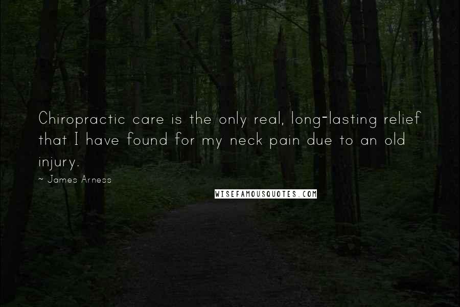 James Arness Quotes: Chiropractic care is the only real, long-lasting relief that I have found for my neck pain due to an old injury.