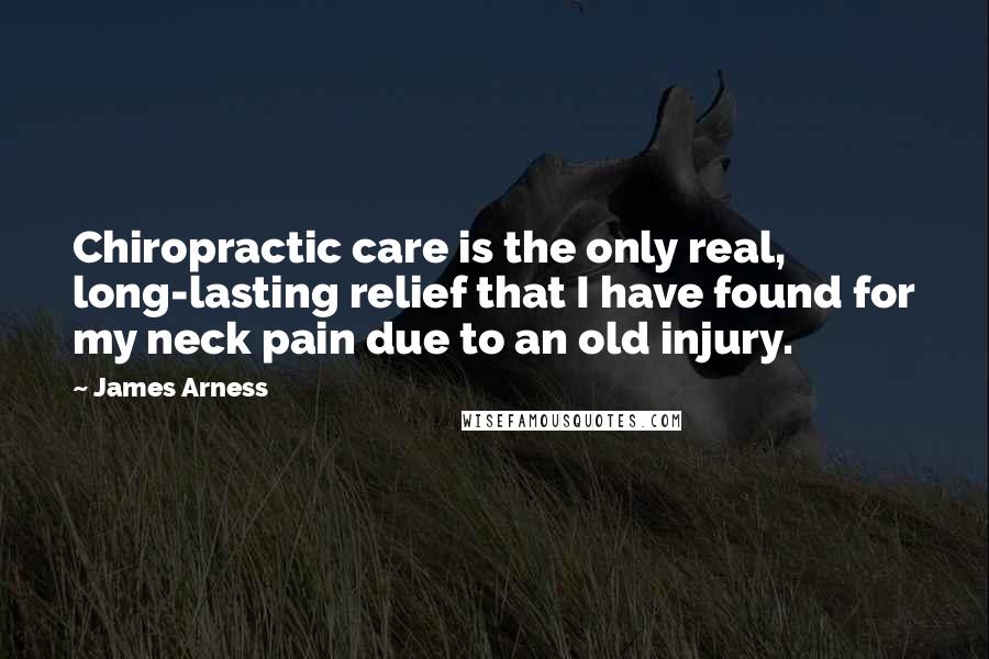 James Arness Quotes: Chiropractic care is the only real, long-lasting relief that I have found for my neck pain due to an old injury.