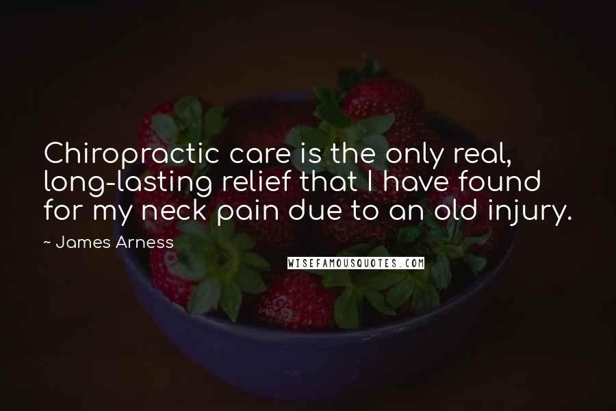 James Arness Quotes: Chiropractic care is the only real, long-lasting relief that I have found for my neck pain due to an old injury.