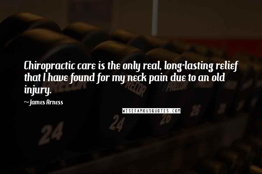 James Arness Quotes: Chiropractic care is the only real, long-lasting relief that I have found for my neck pain due to an old injury.