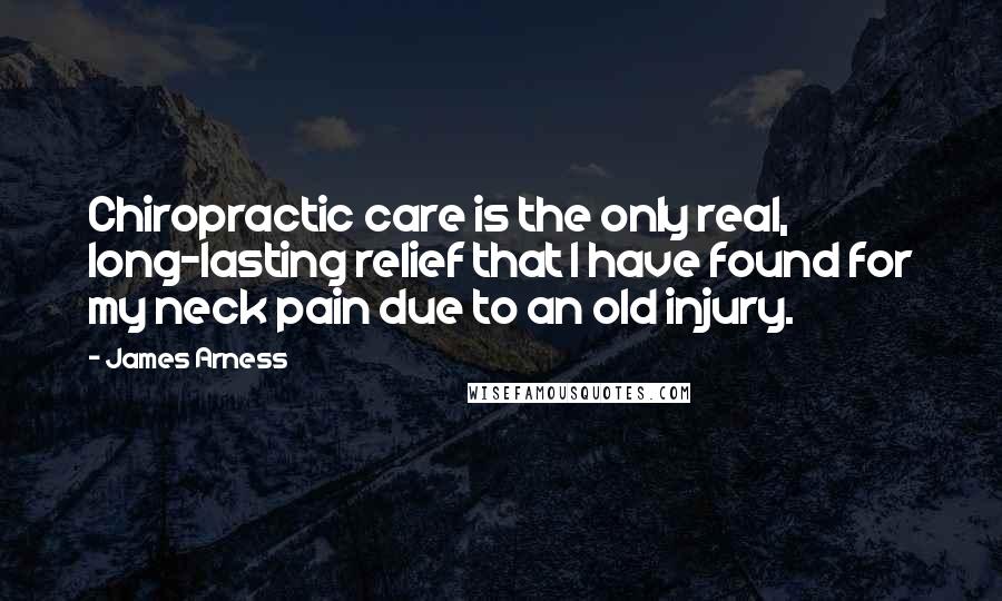 James Arness Quotes: Chiropractic care is the only real, long-lasting relief that I have found for my neck pain due to an old injury.