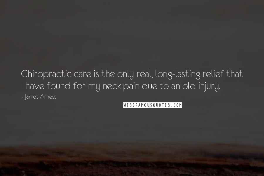 James Arness Quotes: Chiropractic care is the only real, long-lasting relief that I have found for my neck pain due to an old injury.