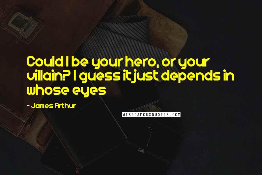 James Arthur Quotes: Could I be your hero, or your villain? I guess it just depends in whose eyes