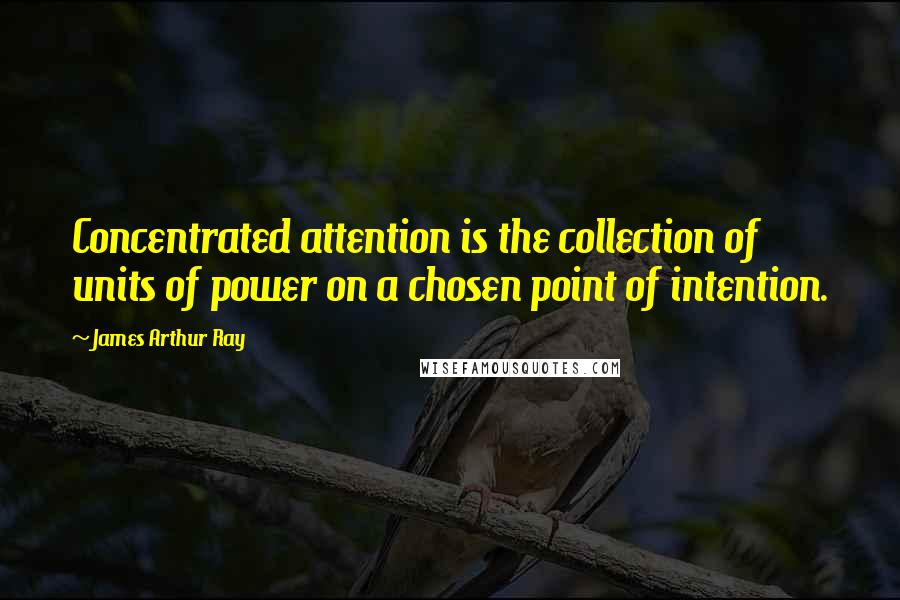 James Arthur Ray Quotes: Concentrated attention is the collection of units of power on a chosen point of intention.