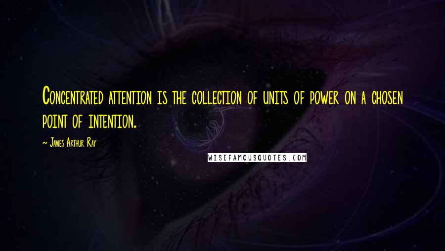 James Arthur Ray Quotes: Concentrated attention is the collection of units of power on a chosen point of intention.