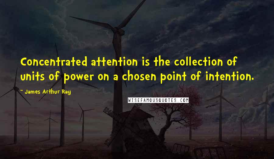 James Arthur Ray Quotes: Concentrated attention is the collection of units of power on a chosen point of intention.